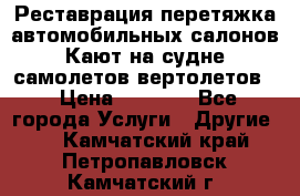 Реставрация,перетяжка автомобильных салонов.Кают на судне,самолетов,вертолетов  › Цена ­ 2 000 - Все города Услуги » Другие   . Камчатский край,Петропавловск-Камчатский г.